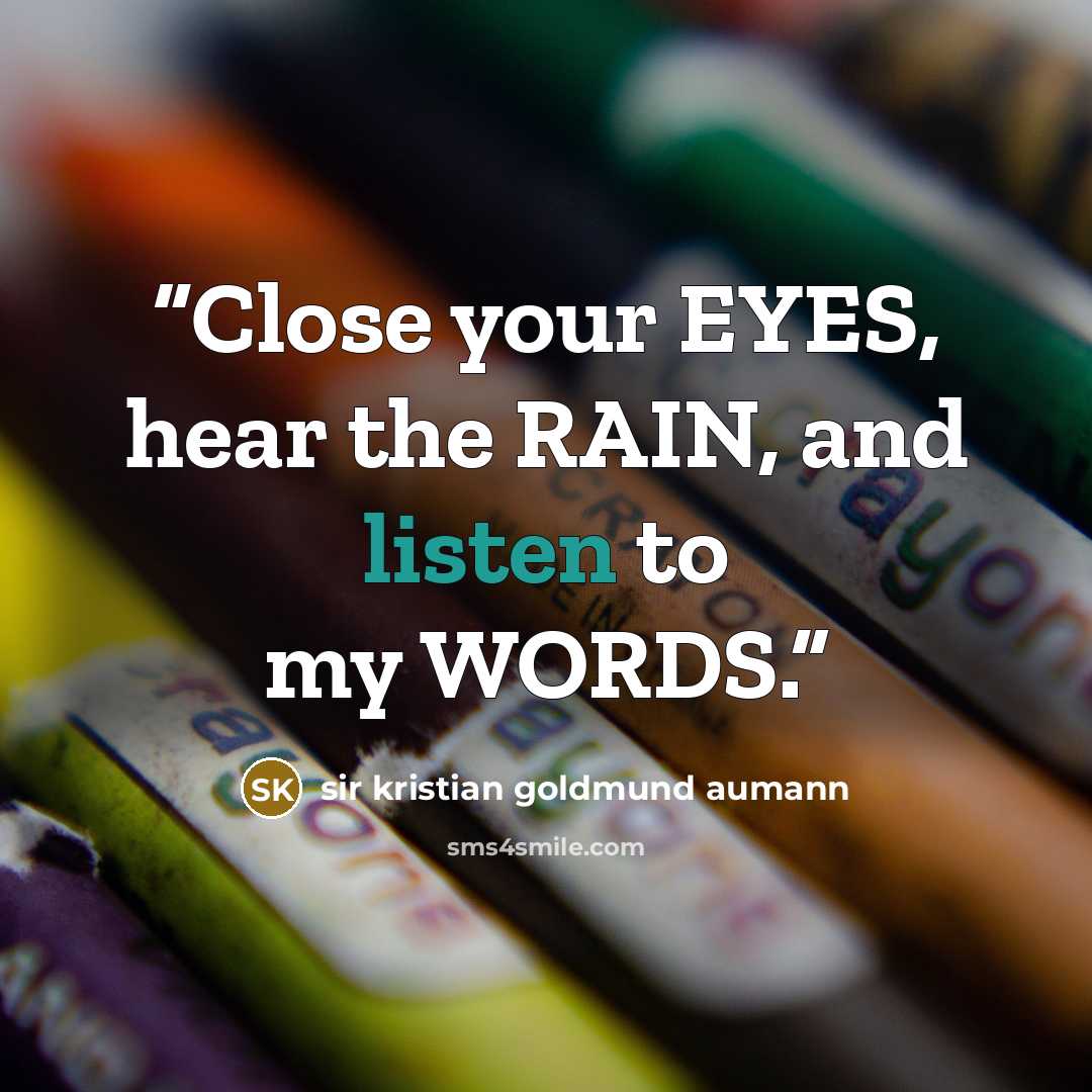 “Close your EYES, hear the RAIN, and listen to my WORDS.” quote by sir kristian goldmund aumann