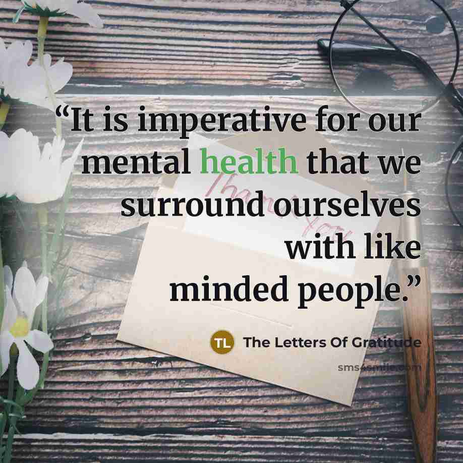 “It is imperative for our mental health that we surround ourselves with like minded people.” quote by The Letters Of Gratitude