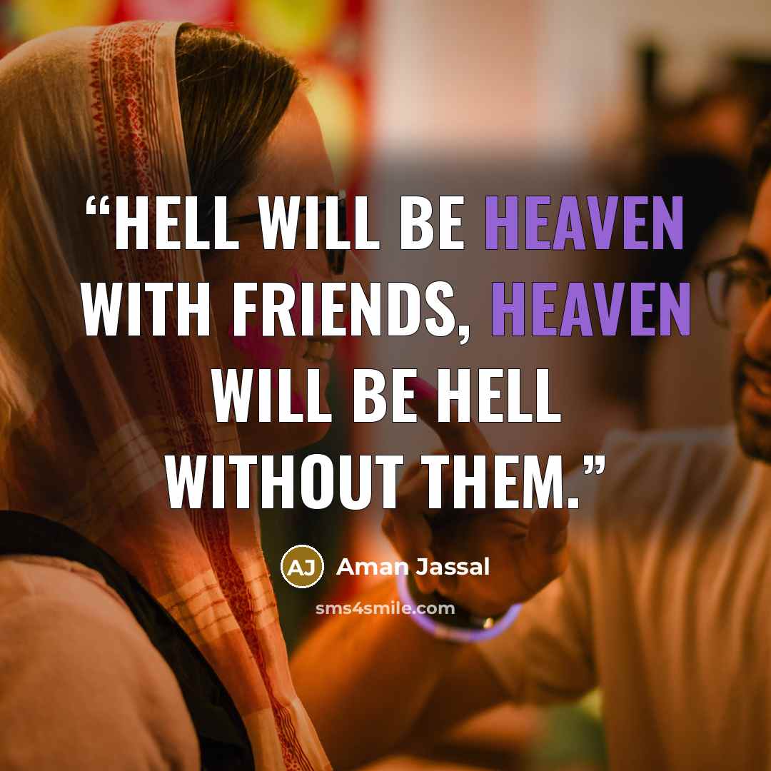 “Hell will be Heaven with Friends, Heaven will be Hell without them.” quote by Aman Jassal