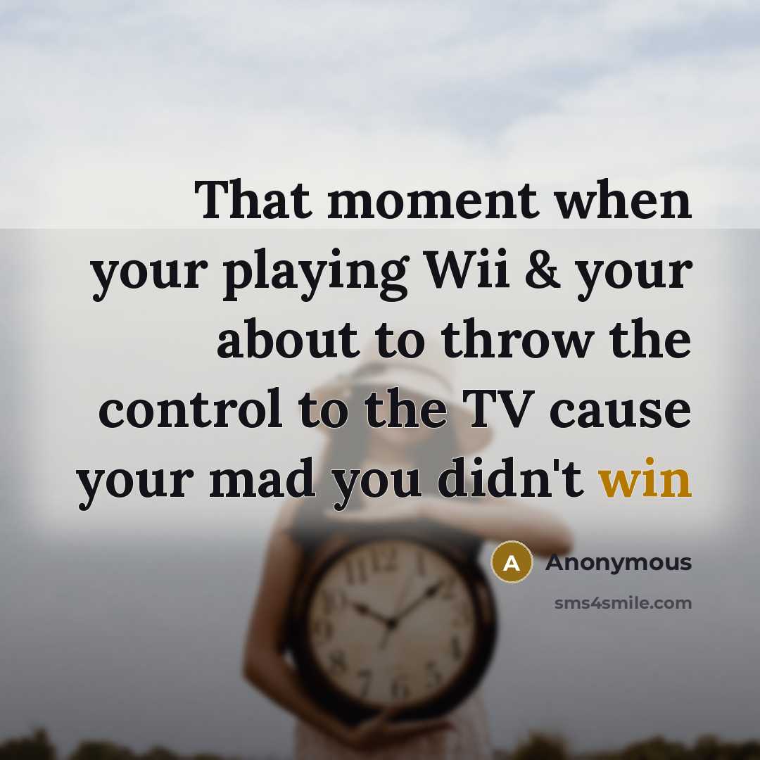 “That moment when your playing Wii & your about to throw the control to the TV cause your mad you didn't win” quote by Anonymous