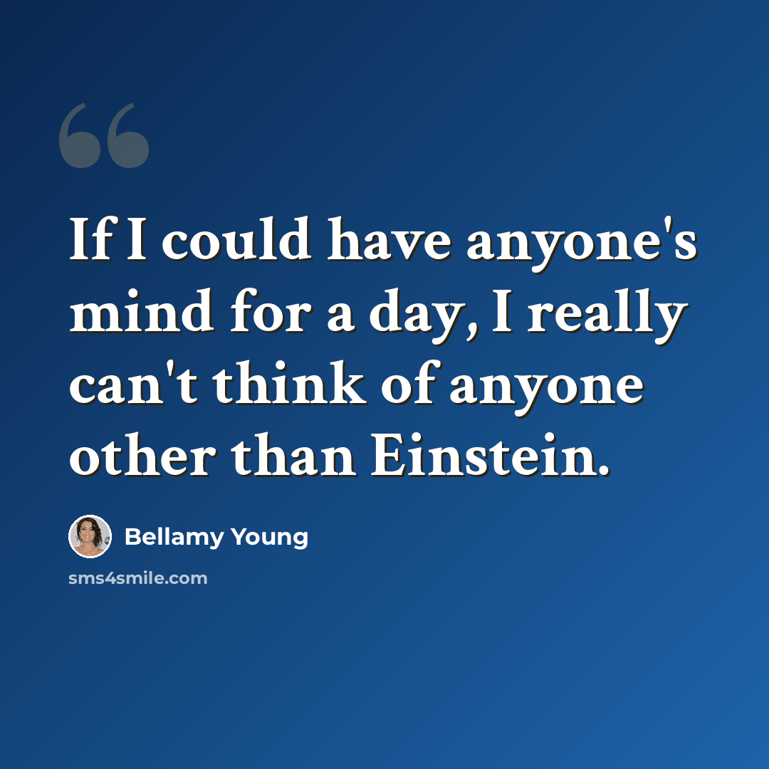“If I could have anyone's mind for a day, I really can't think of anyone other than Einstein.” quote by Bellamy Young