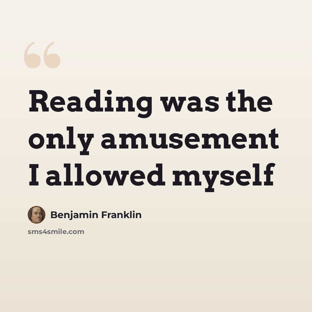 “Reading was the only amusement I allowed myself” quote by Benjamin Franklin