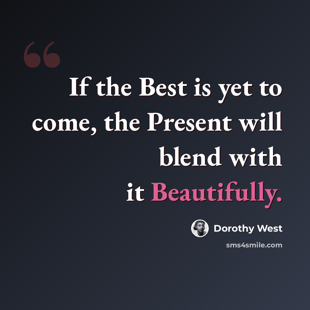 “If the Best is yet to come, the Present will blend with it Beautifully.” quote by Dorothy West