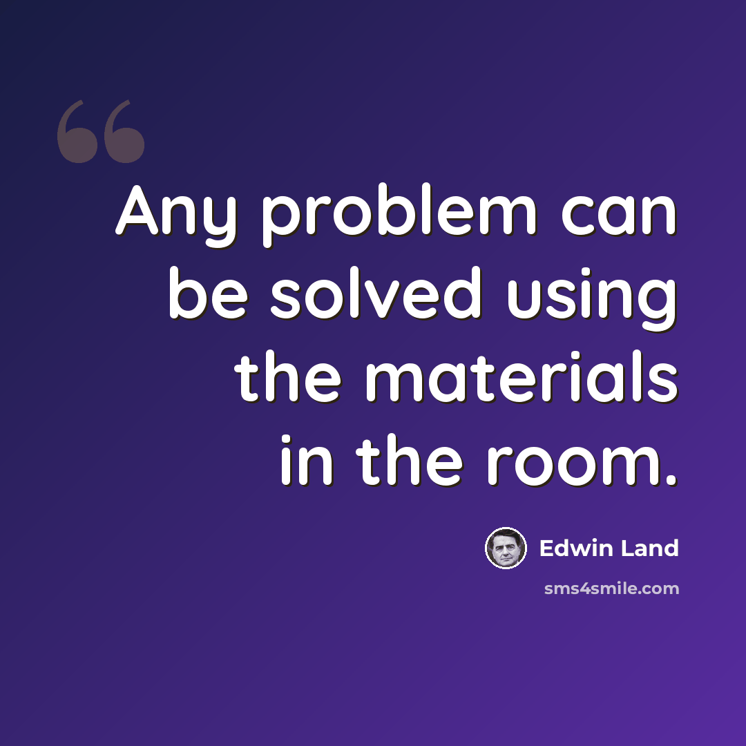 “Any problem can be solved using the materials in the room.” quote by Edwin Land