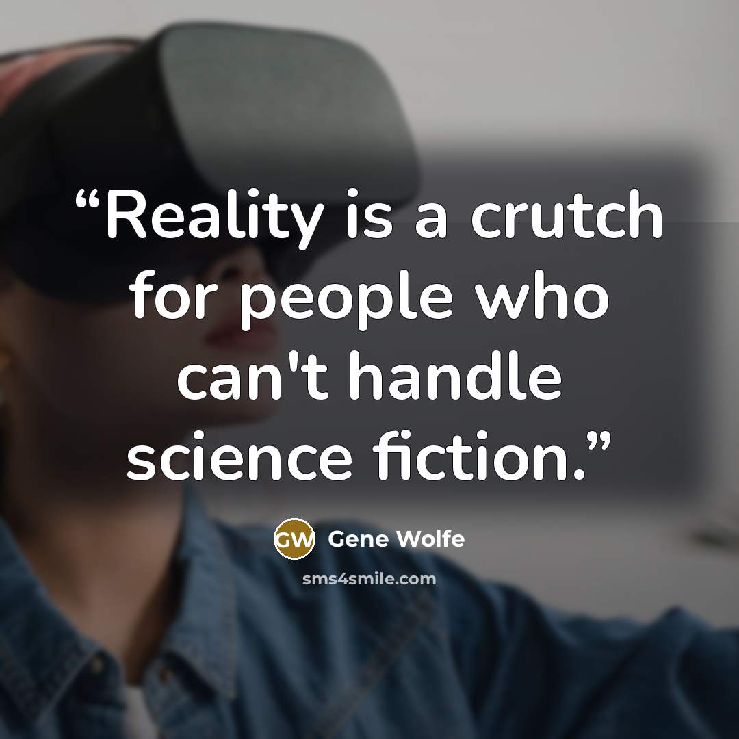 “Reality is a crutch for people who can't handle science fiction.” quote by Gene Wolfe