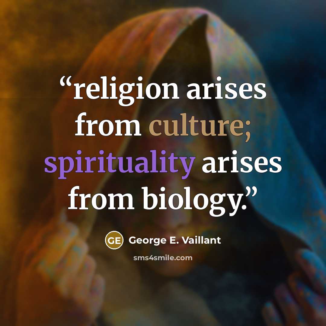 “religion arises from culture; spirituality arises from biology.” quote by George E. Vaillant