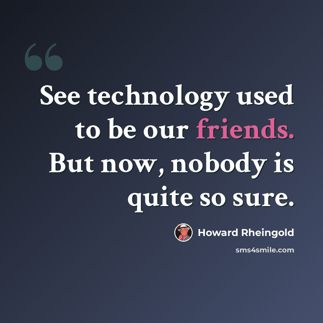 “See technology used to be our friends. But now, nobody is quite so sure.” quote by Howard Rheingold