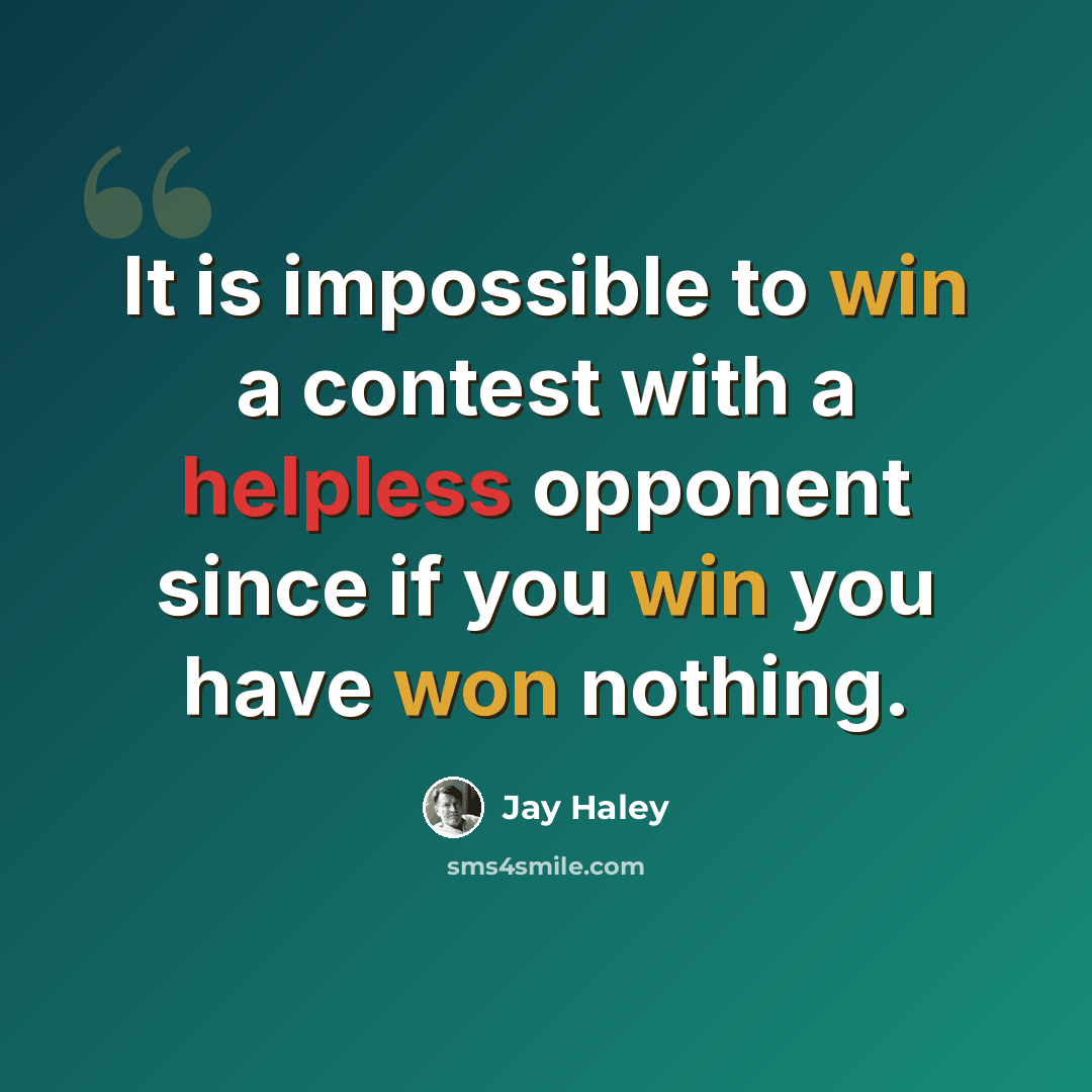 “It is impossible to win a contest with a helpless opponent since if you win you have won nothing.” quote by Jay Haley