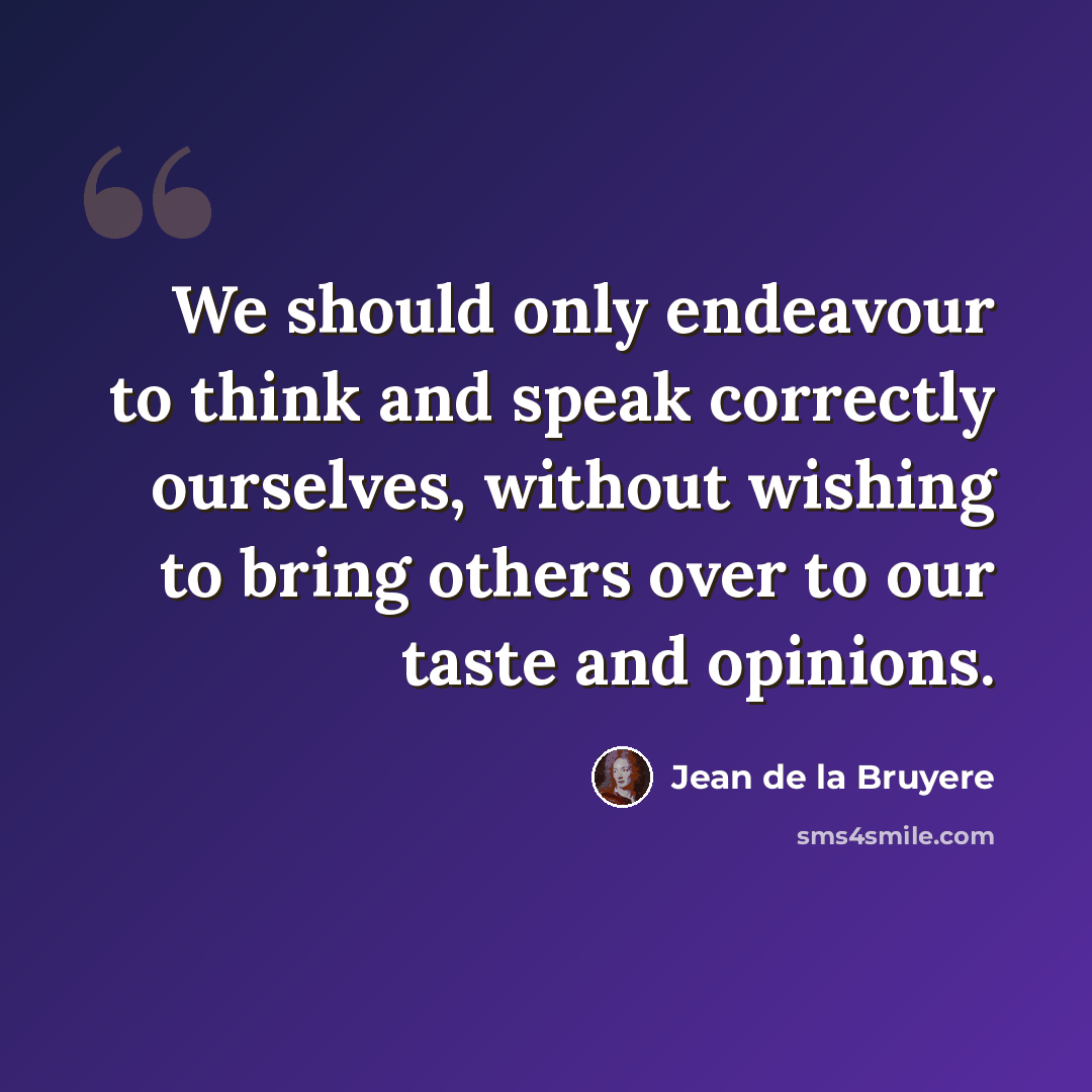 “We should only endeavour to think and speak correctly ourselves, without wishing to bring others over to our taste and opinions.” quote by Jean de la Bruyere