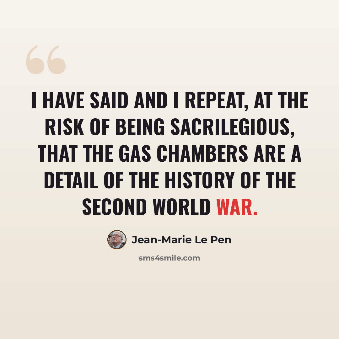 “I have said and I repeat, at the risk of being sacrilegious, that the gas chambers are a detail of the history of the Second World War.” quote by Jean-Marie Le Pen