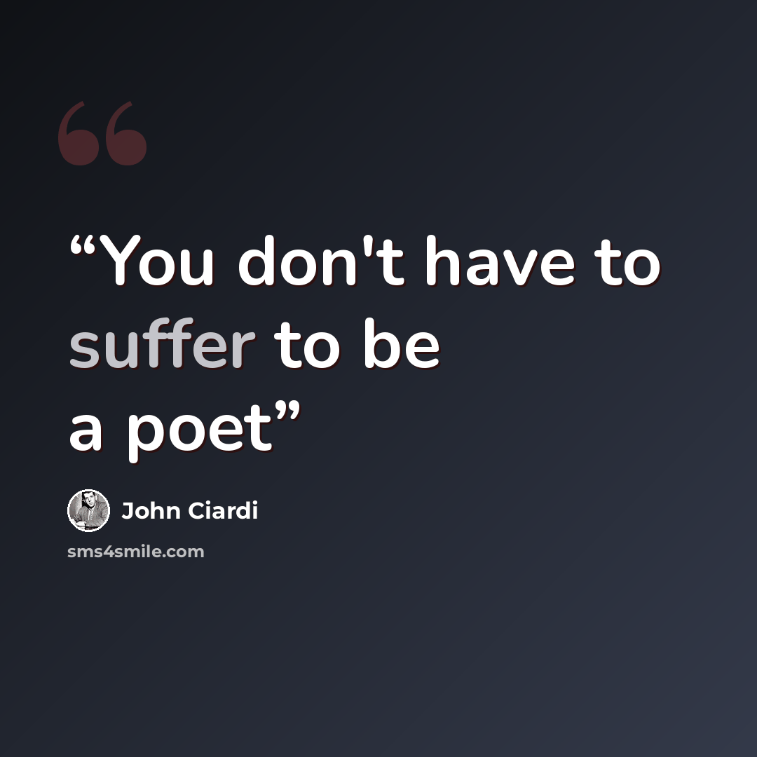 “You don't have to suffer to be a poet” quote by John Ciardi