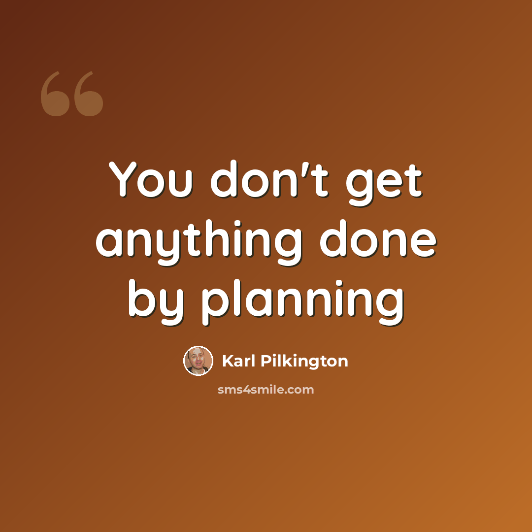 “You don't get anything done by planning” quote by Karl Pilkington