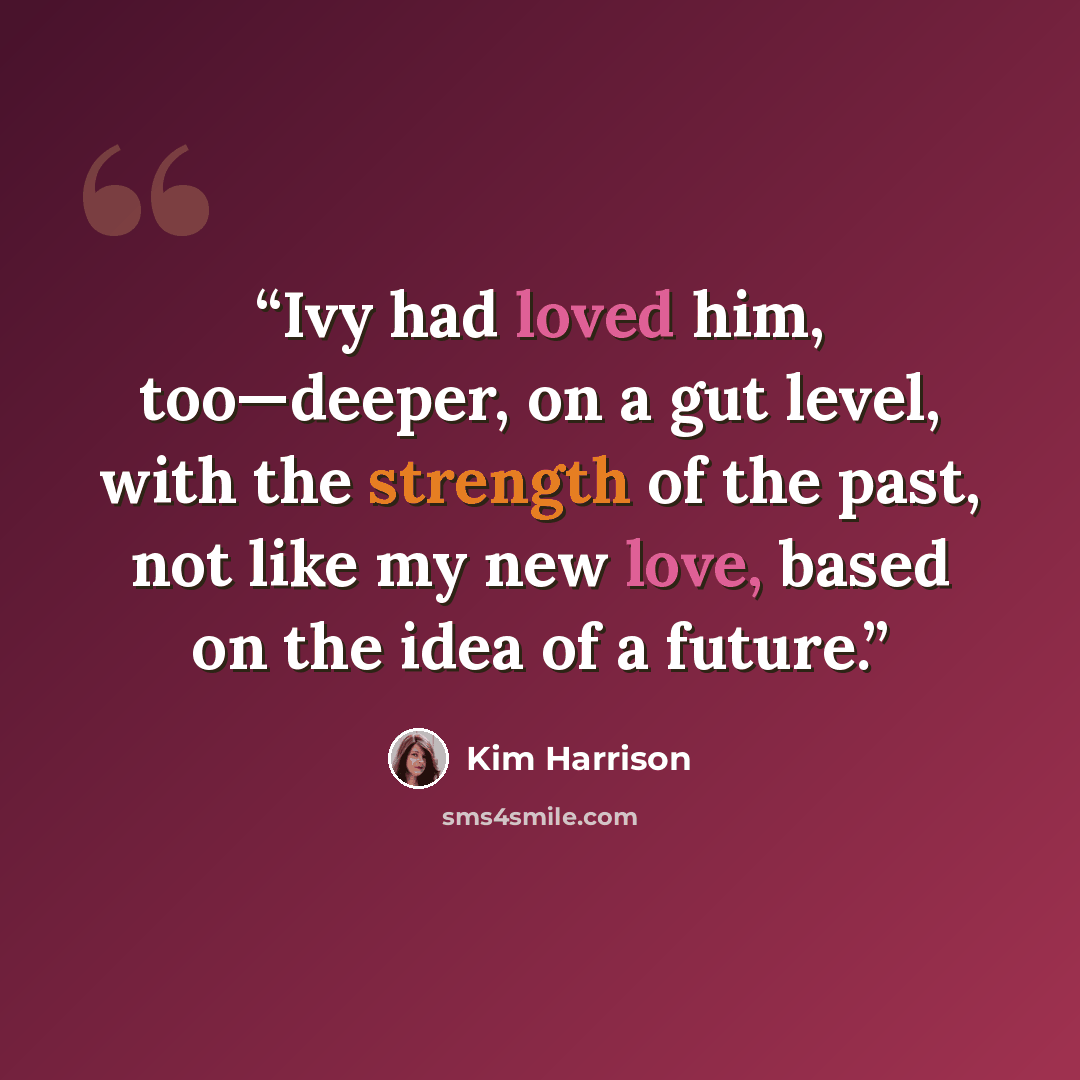 “Ivy had loved him, too—deeper, on a gut level, with the strength of the past, not like my new love, based on the idea of a future.” quote by Kim Harrison