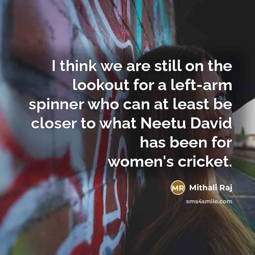 “I think we are still on the lookout for a left-arm spinner who can at least be closer to what Neetu David has been for women's cricket.” quote by Mithali Raj