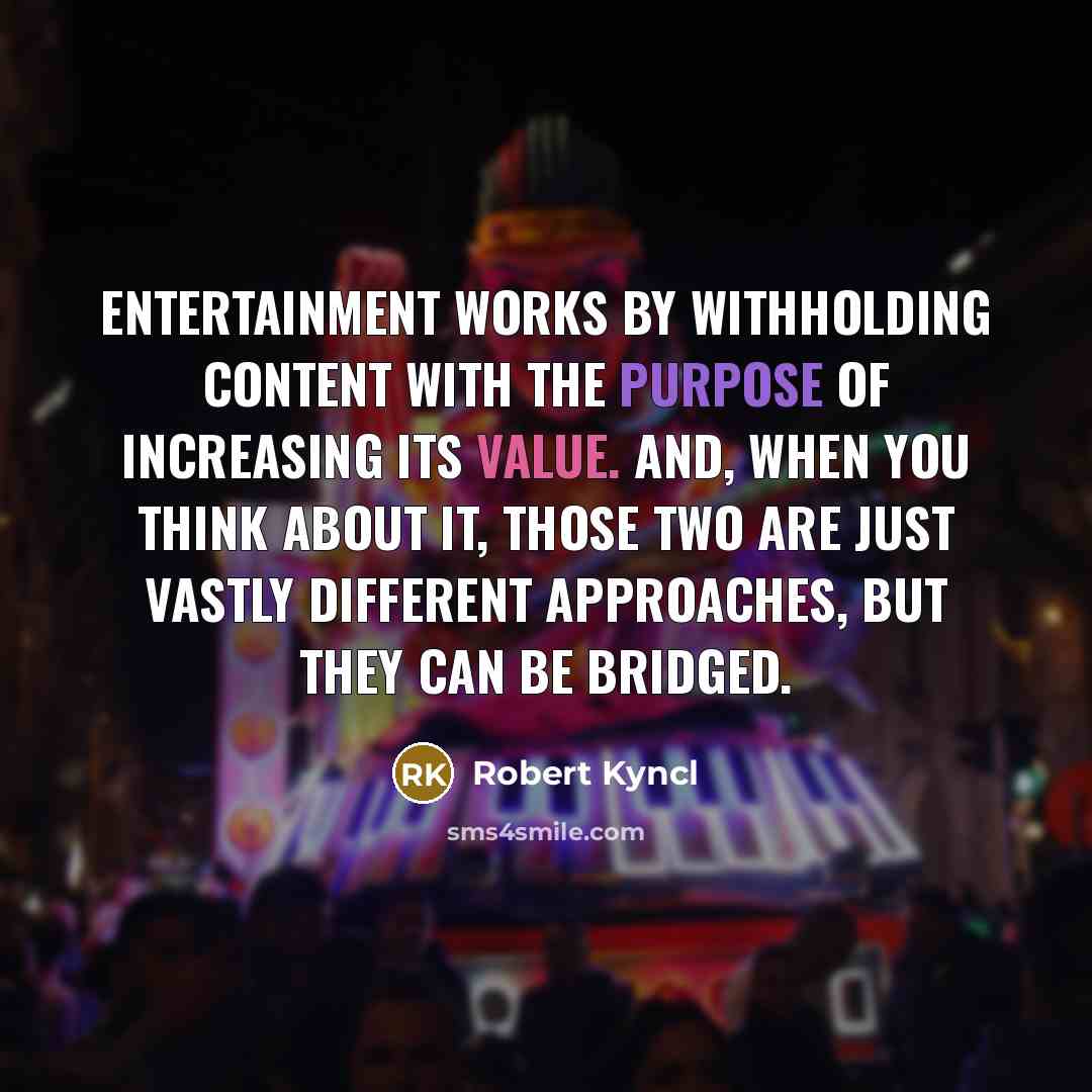 “Entertainment works by withholding content with the purpose of increasing its value. And, when you think about it, those two are just vastly different approaches, but they can be bridged.” quote by Robert Kyncl