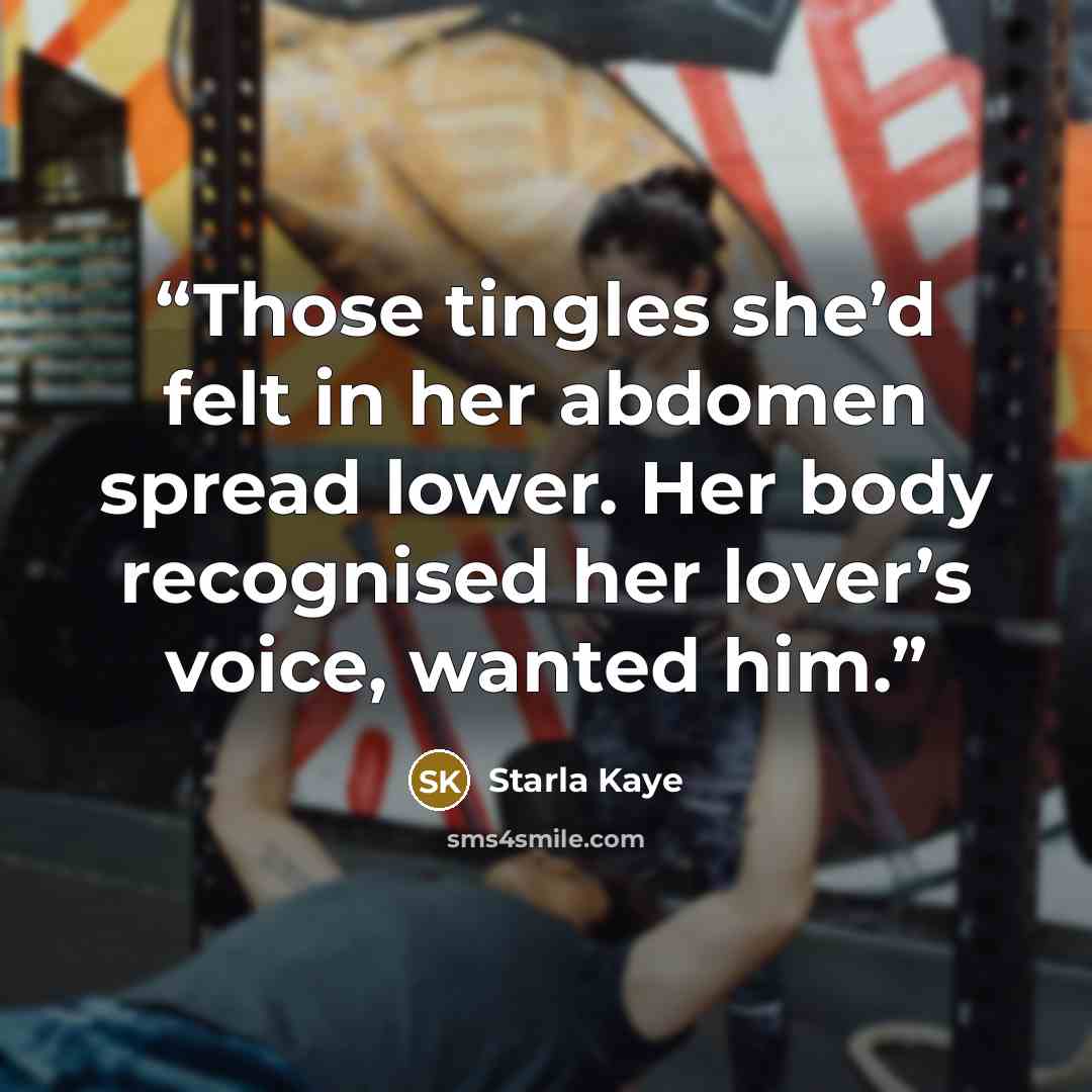 “Those tingles she’d felt in her abdomen spread lower. Her body recognised her lover’s voice, wanted him.” quote by Starla Kaye