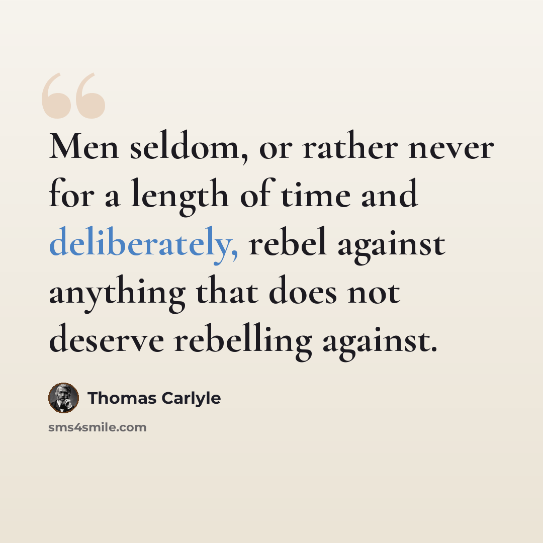“Men seldom, or rather never for a length of time and deliberately, rebel against anything that does not deserve rebelling against.” quote by Thomas Carlyle