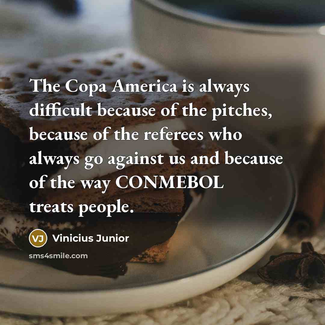 “The Copa America is always difficult because of the pitches, because of the referees who always go against us and because of the way CONMEBOL treats people.” quote by Vinicius Junior
