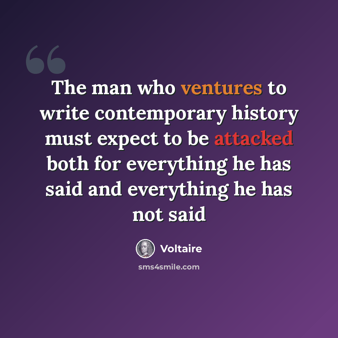 “The man who ventures to write contemporary history must expect to be attacked both for everything he has said and everything he has not said” quote by Voltaire