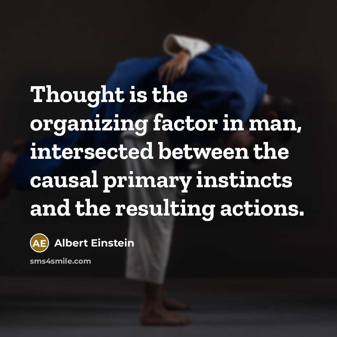“Thought is the organizing factor in man, intersected between the causal primary instincts and the resulting actions.” quote by Albert Einstein