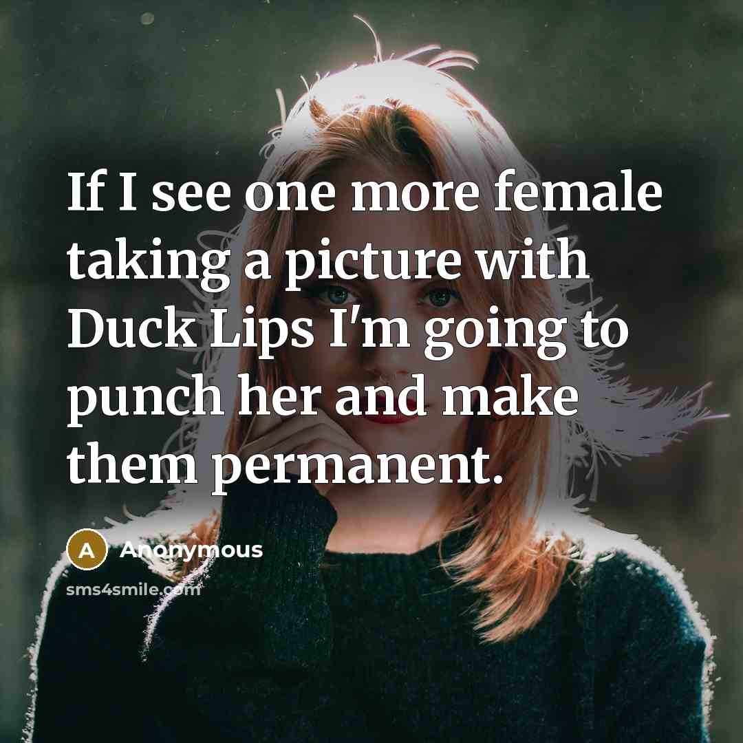 “If I see one more female taking a picture with Duck Lips I'm going to punch her and make them permanent.” quote by Anonymous