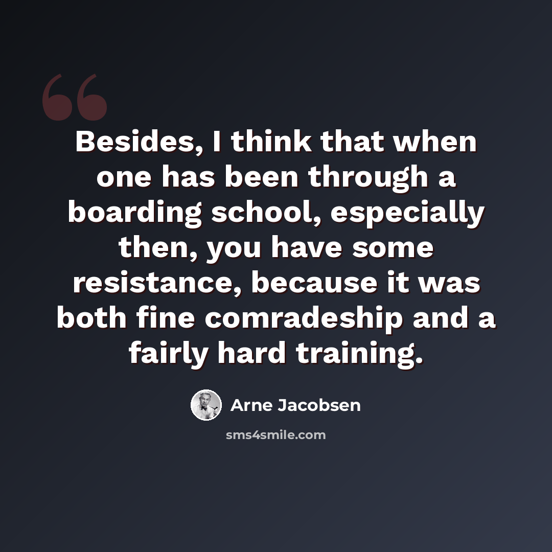 “Besides, I think that when one has been through a boarding school, especially then, you have some resistance, because it was both fine comradeship and a fairly hard training.” quote by Arne Jacobsen