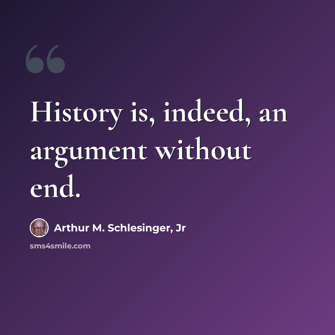 “History is, indeed, an argument without end.” quote by Arthur M. Schlesinger, Jr