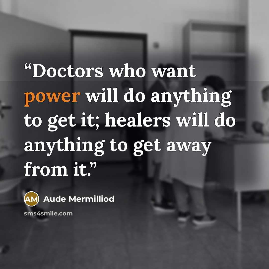 “Doctors who want power will do anything to get it; healers will do anything to get away from it.” quote by Aude Mermilliod