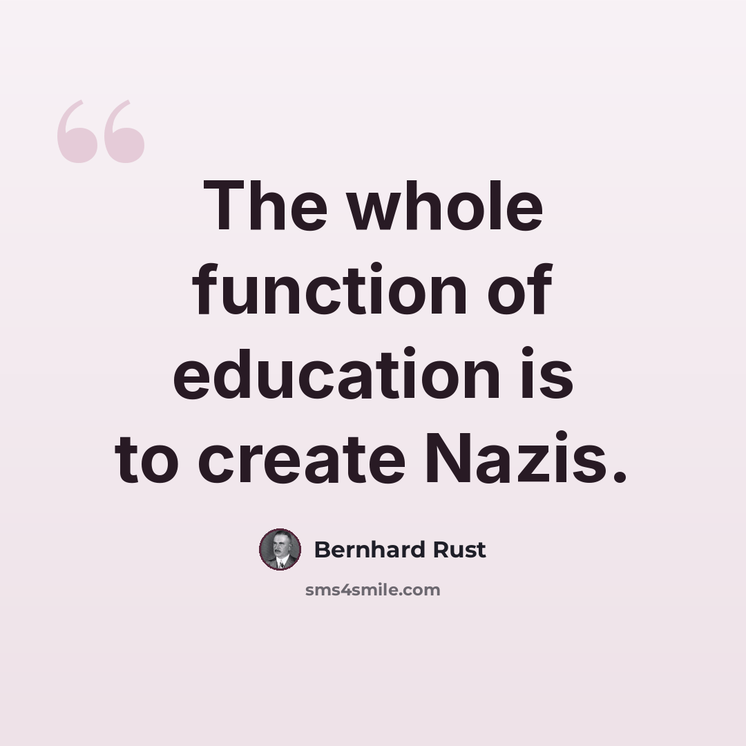 “The whole function of education is to create Nazis.” quote by Bernhard Rust