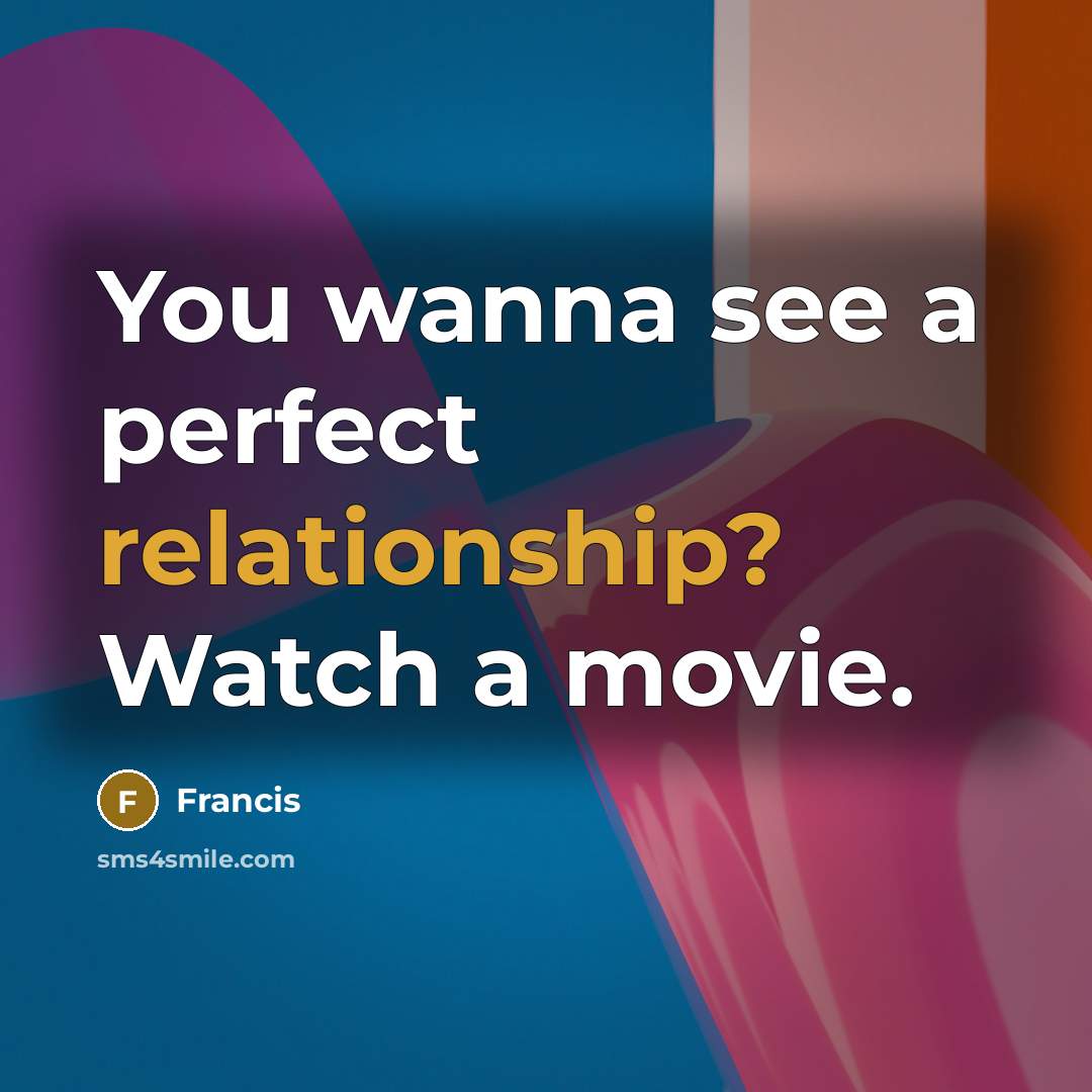“You wanna see a perfect relationship? Watch a movie.” quote by Francis