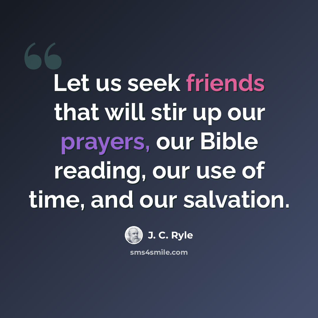 “Let us seek friends that will stir up our prayers, our Bible reading, our use of time, and our salvation.” quote by J. C. Ryle