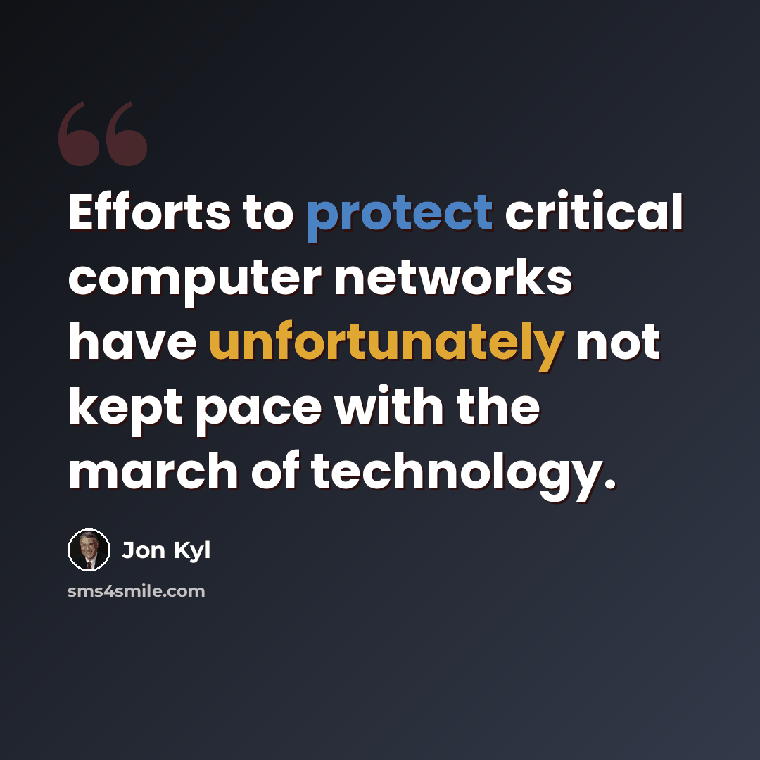 “Efforts to protect critical computer networks have unfortunately not kept pace with the march of technology.” quote by Jon Kyl