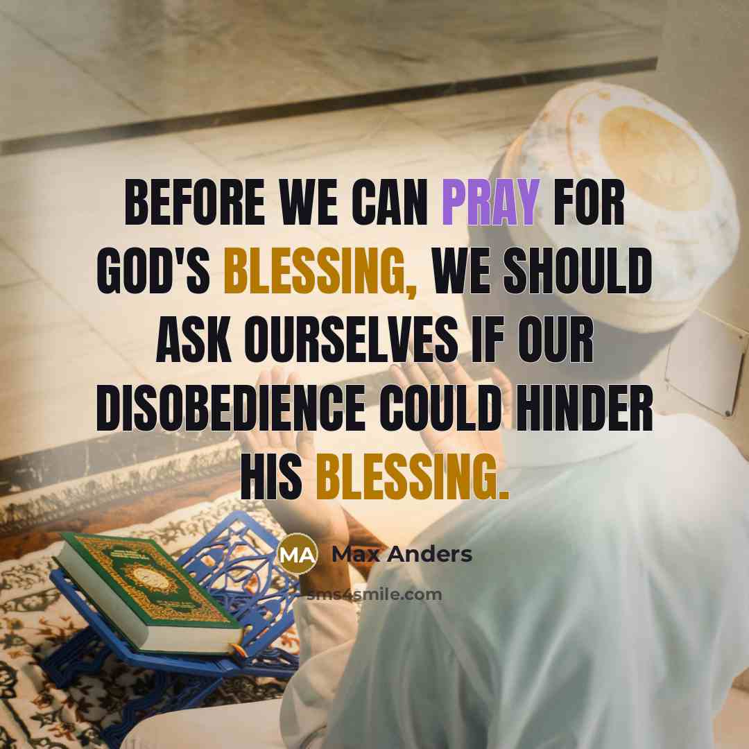 “Before we can pray for God's blessing, we should ask ourselves if our disobedience could hinder his blessing.” quote by Max Anders