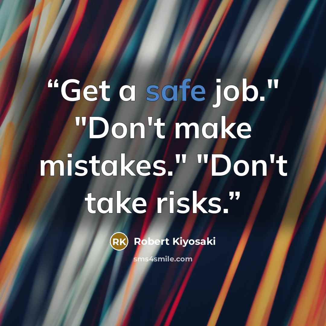 “Get a safe job." "Don't make mistakes." "Don't take risks.” quote by Robert Kiyosaki
