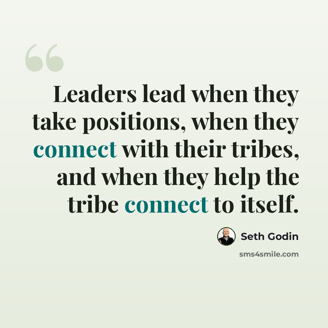 “Leaders lead when they take positions, when they connect with their tribes, and when they help the tribe connect to itself.” quote by Seth Godin
