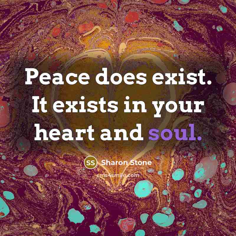 “Peace does exist. It exists in your heart and soul.” quote by Sharon Stone
