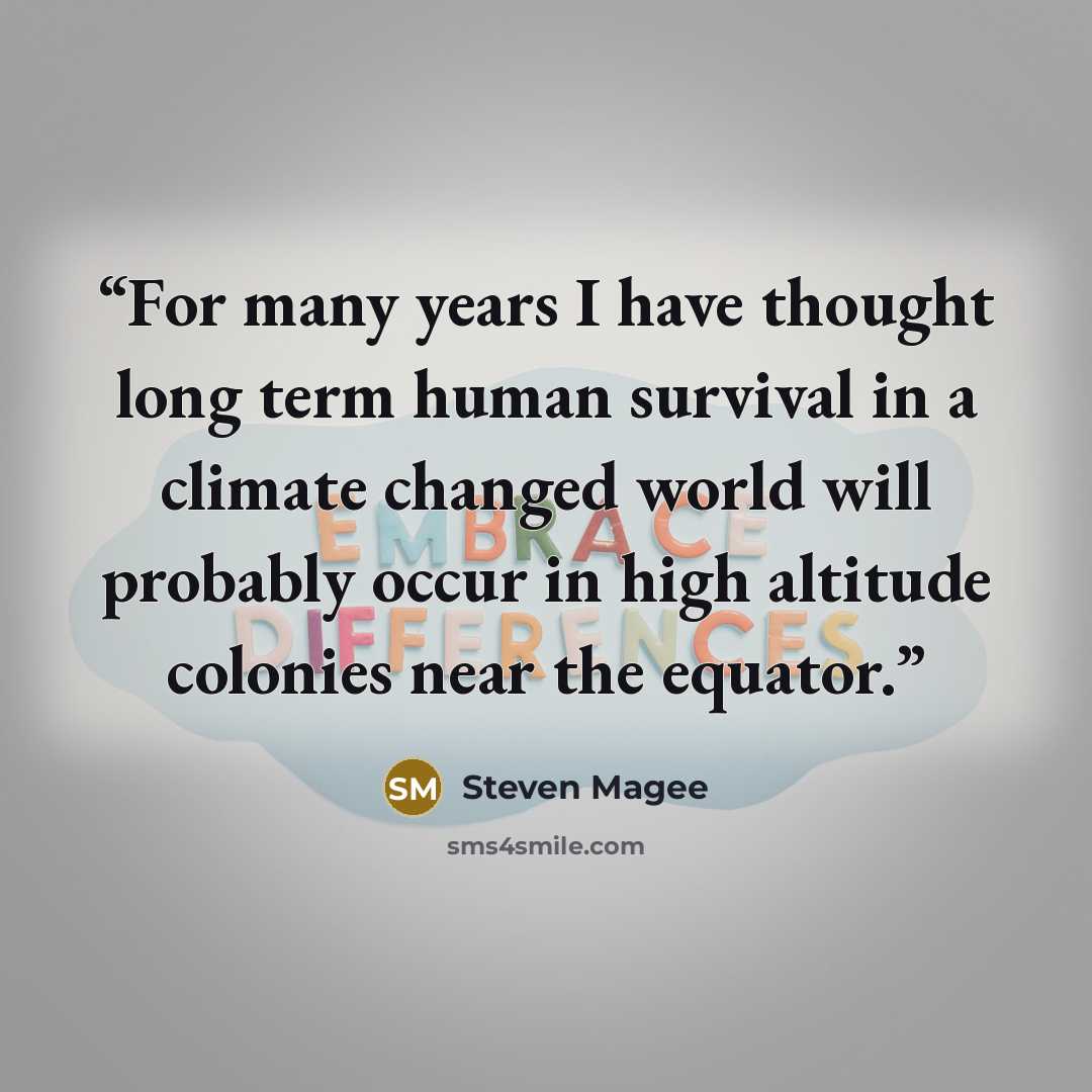 “For many years I have thought long term human survival in a climate changed world will probably occur in high altitude colonies near the equator.” quote by Steven Magee