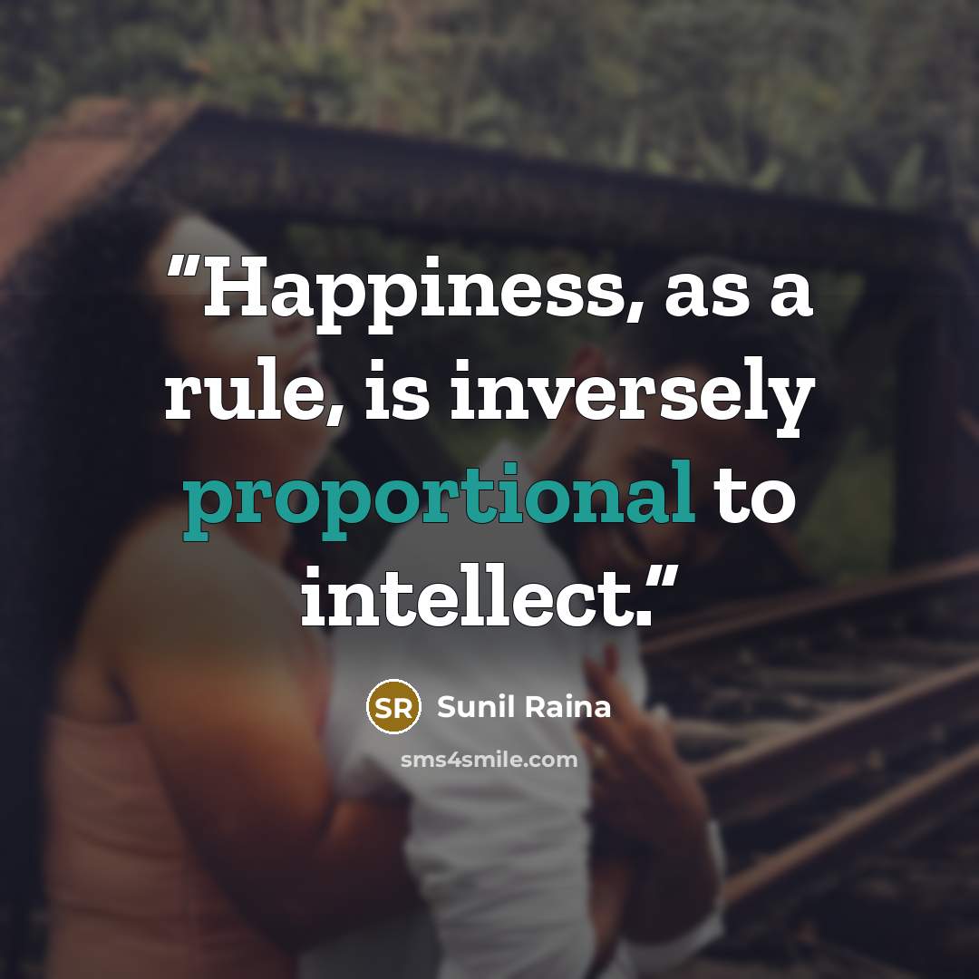 “Happiness, as a rule, is inversely proportional to intellect.” quote by Sunil Raina