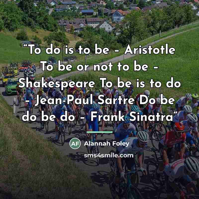 “To do is to be – Aristotle To be or not to be – Shakespeare To be is to do – Jean-Paul Sartre Do be do be do – Frank Sinatra” quote by Alannah Foley