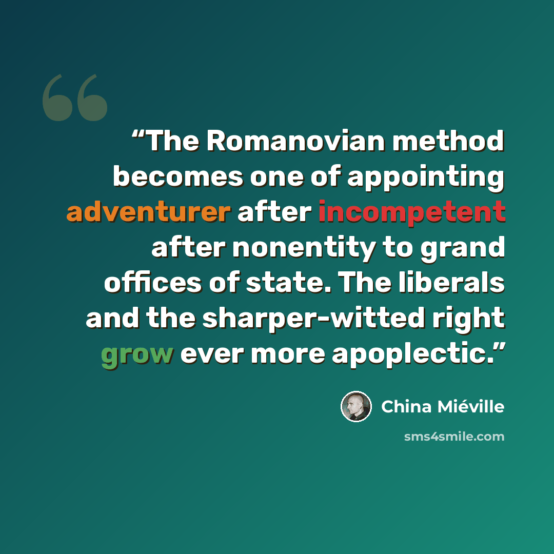 “The Romanovian method becomes one of appointing adventurer after incompetent after nonentity to grand offices of state. The liberals and the sharper-witted right grow ever more apoplectic.” quote by China Miéville