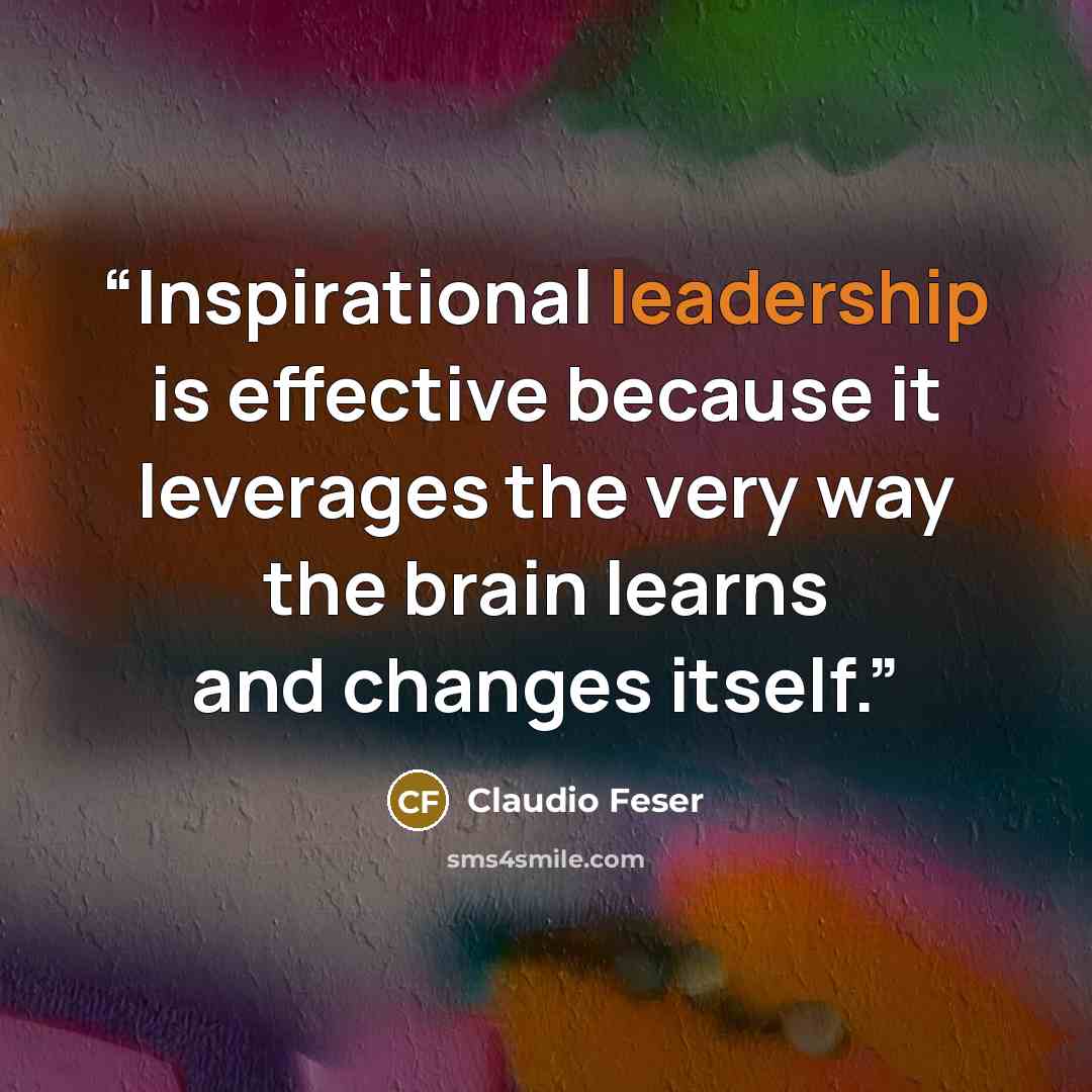 “Inspirational leadership is effective because it leverages the very way the brain learns and changes itself.” quote by Claudio Feser