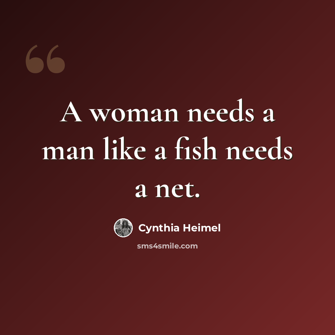 “A woman needs a man like a fish needs a net.” quote by Cynthia Heimel