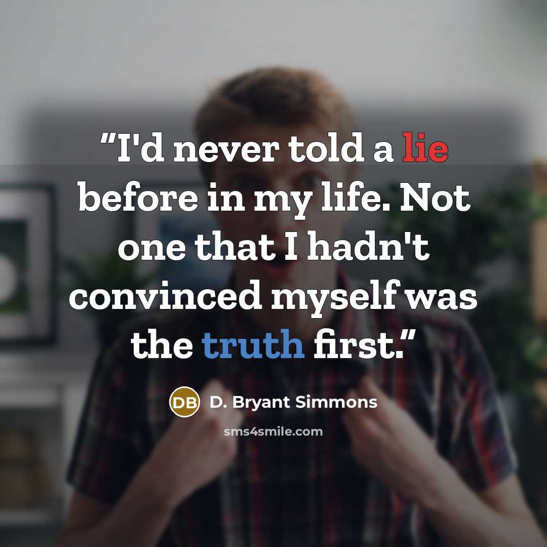 “I'd never told a lie before in my life. Not one that I hadn't convinced myself was the truth first.” quote by D. Bryant Simmons