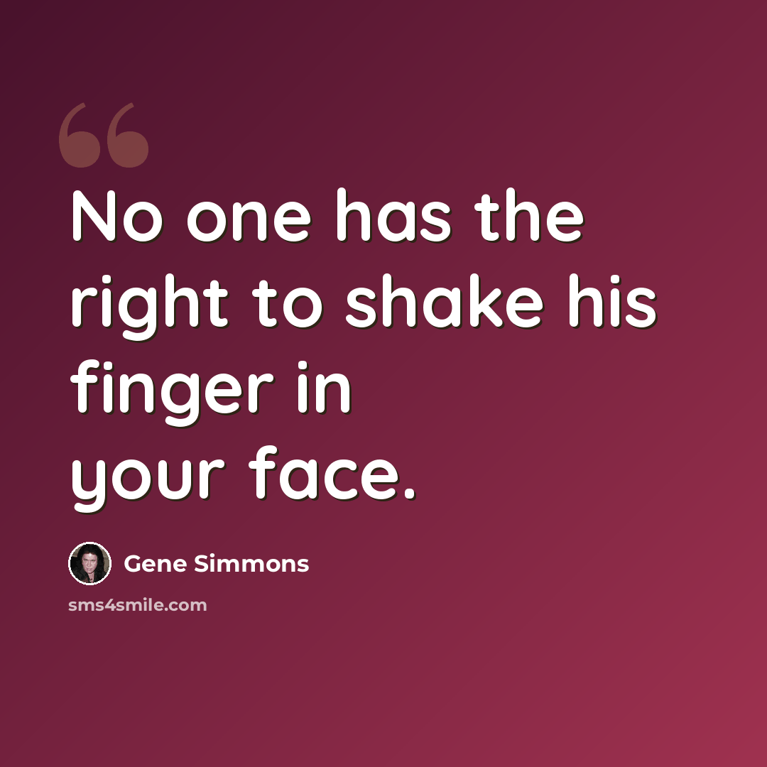 “No one has the right to shake his finger in your face.” quote by Gene Simmons
