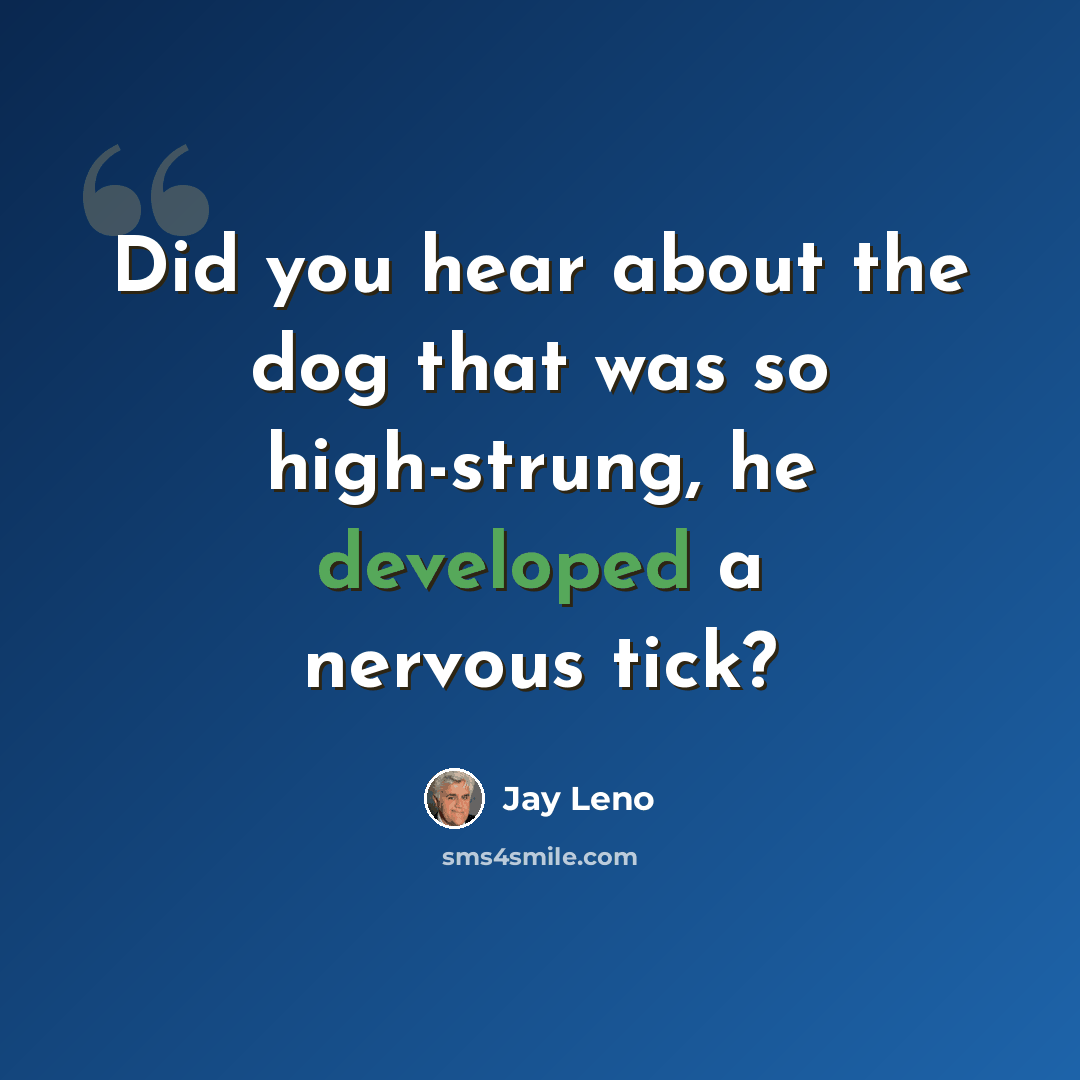 “Did you hear about the dog that was so high-strung, he developed a nervous tick?” quote by Jay Leno