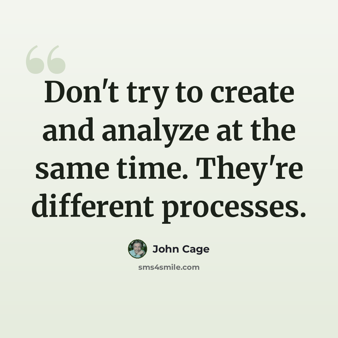 “Don't try to create and analyze at the same time. They're different processes.” quote by John Cage