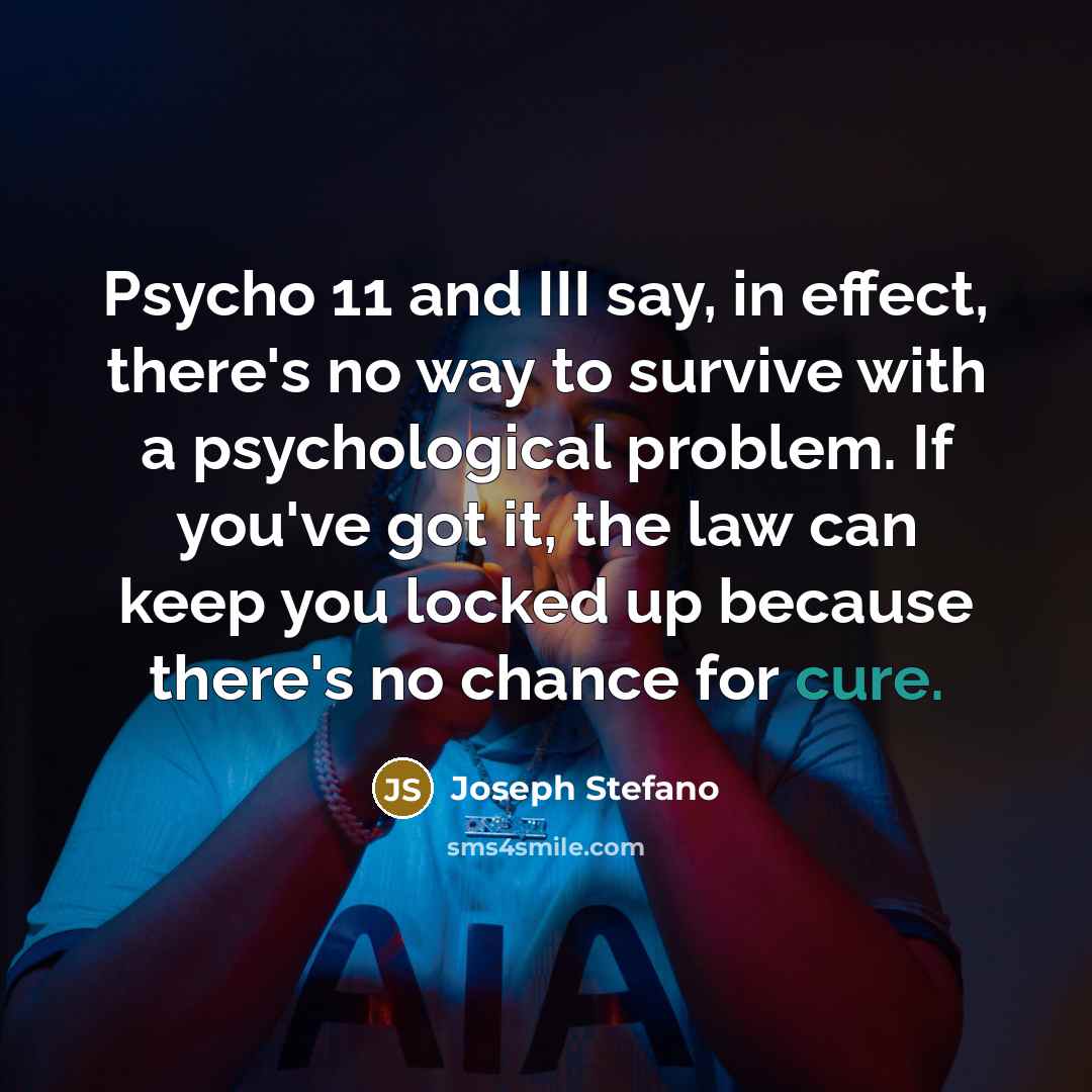 “Psycho 11 and III say, in effect, there's no way to survive with a psychological problem. If you've got it, the law can keep you locked up because there's no chance for cure.” quote by Joseph Stefano
