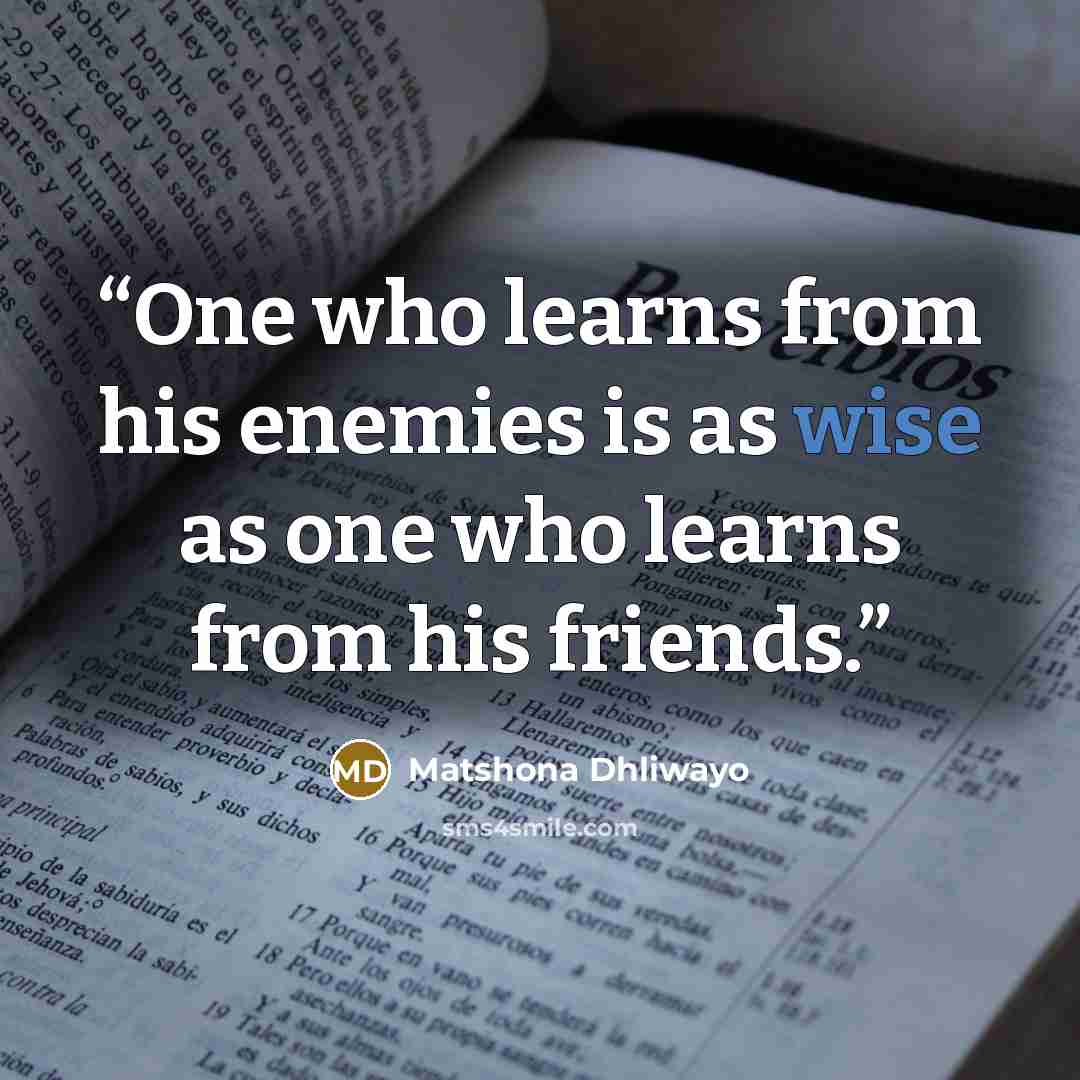“One who learns from his enemies is as wise as one who learns from his friends.” quote by Matshona Dhliwayo