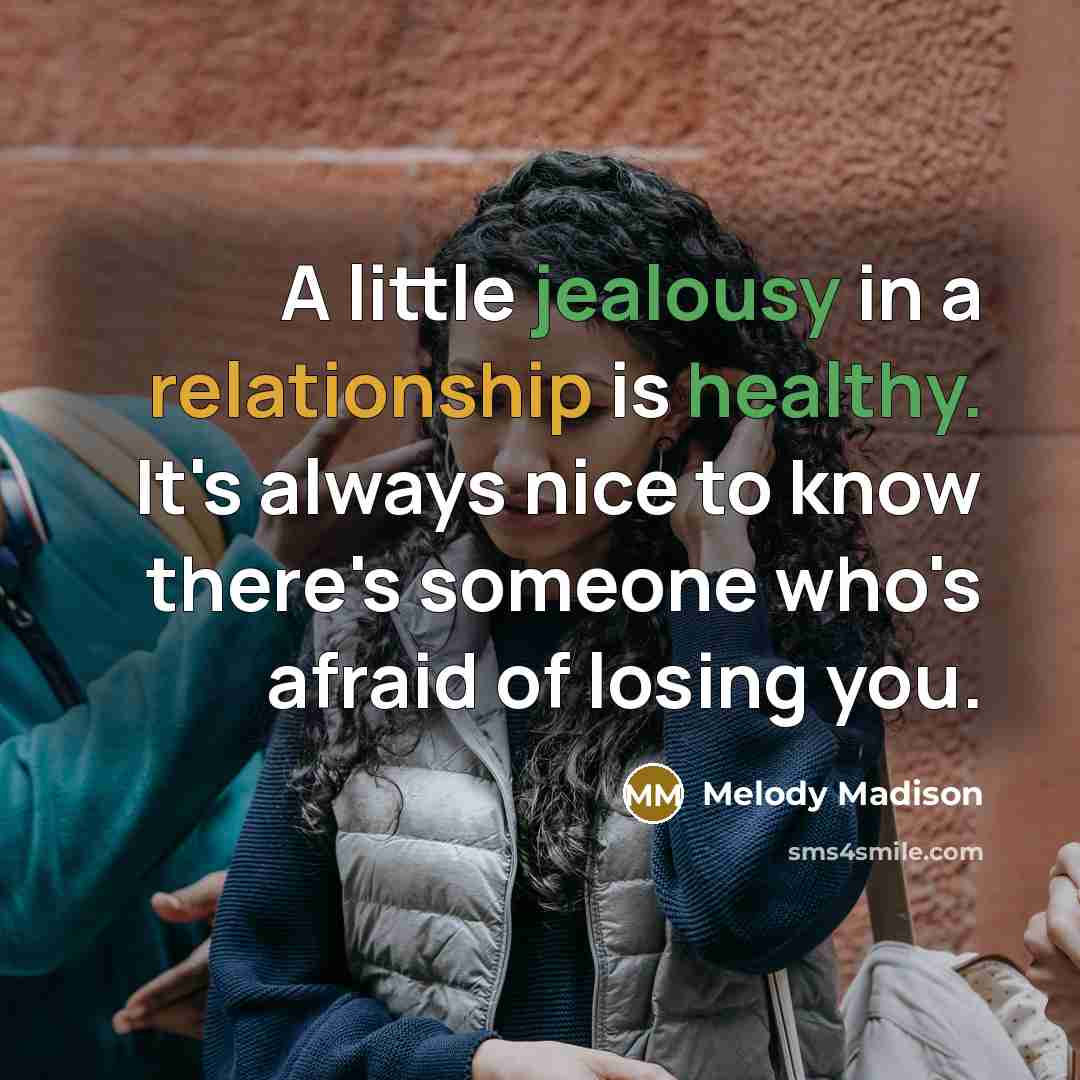 “A little jealousy in a relationship is healthy. It's always nice to know there's someone who's afraid of losing you.” quote by Melody Madison