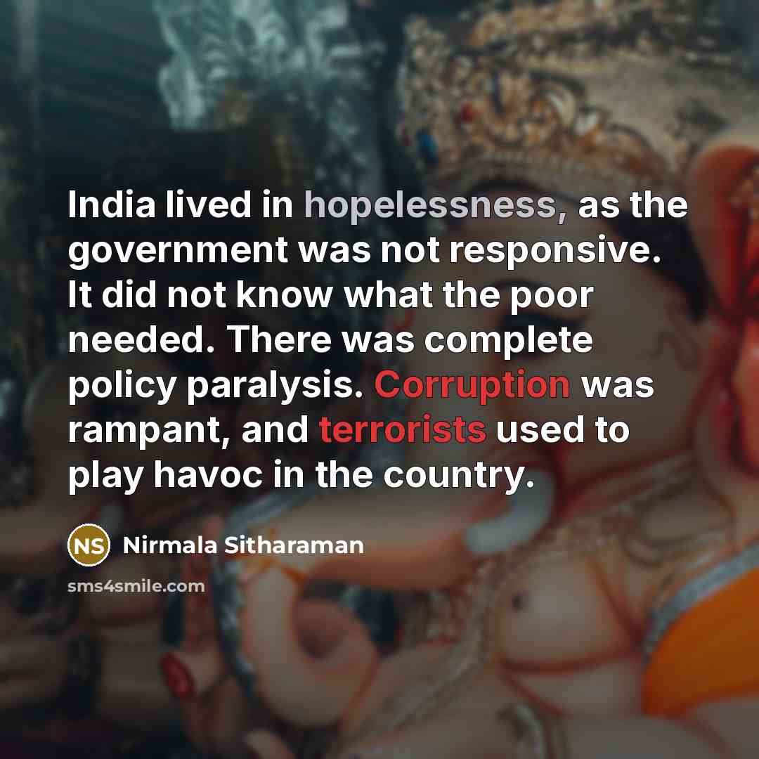 “India lived in hopelessness, as the government was not responsive. It did not know what the poor needed. There was complete policy paralysis. Corruption was rampant, and terrorists used to play havoc in the country.” quote by Nirmala Sitharaman